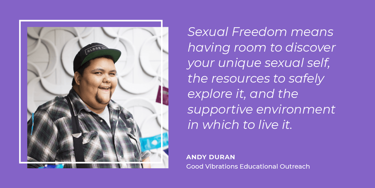 Andy Duran thinks sexual freedom means having room to discover your unique sexual self, the resources to safely explore it, and the supportive environment in which to live it.