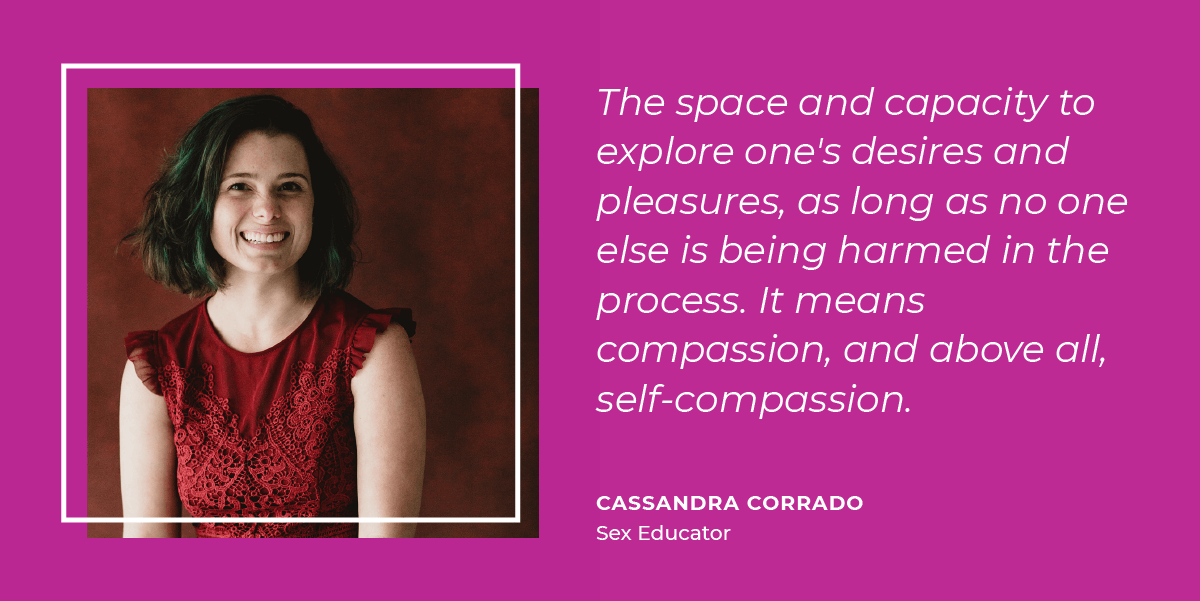Cassandra Corrado thinks sexual freedom means the space and capacity to explore one's desires and pleasures, as long as no one else is being harmed in the process. It means compassion, and above all, self-compassion. 