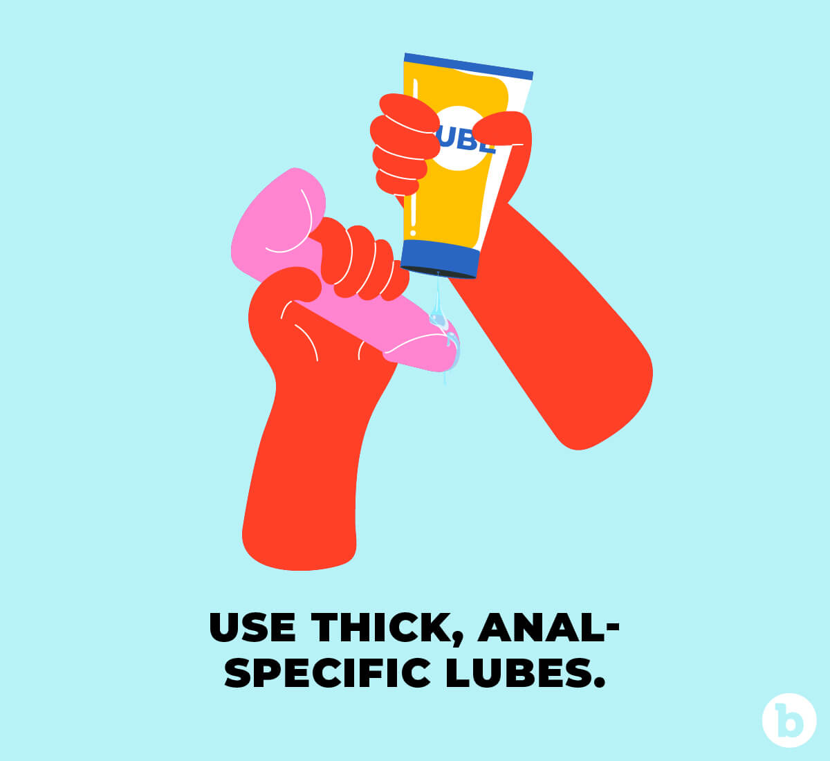 Always use a thick jelly lube for anal sex